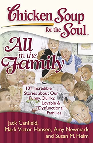 Chicken soup for the soul : all in the family : 101 incredible stories about our funny, quirky, lovable, & "dysfunctional" families