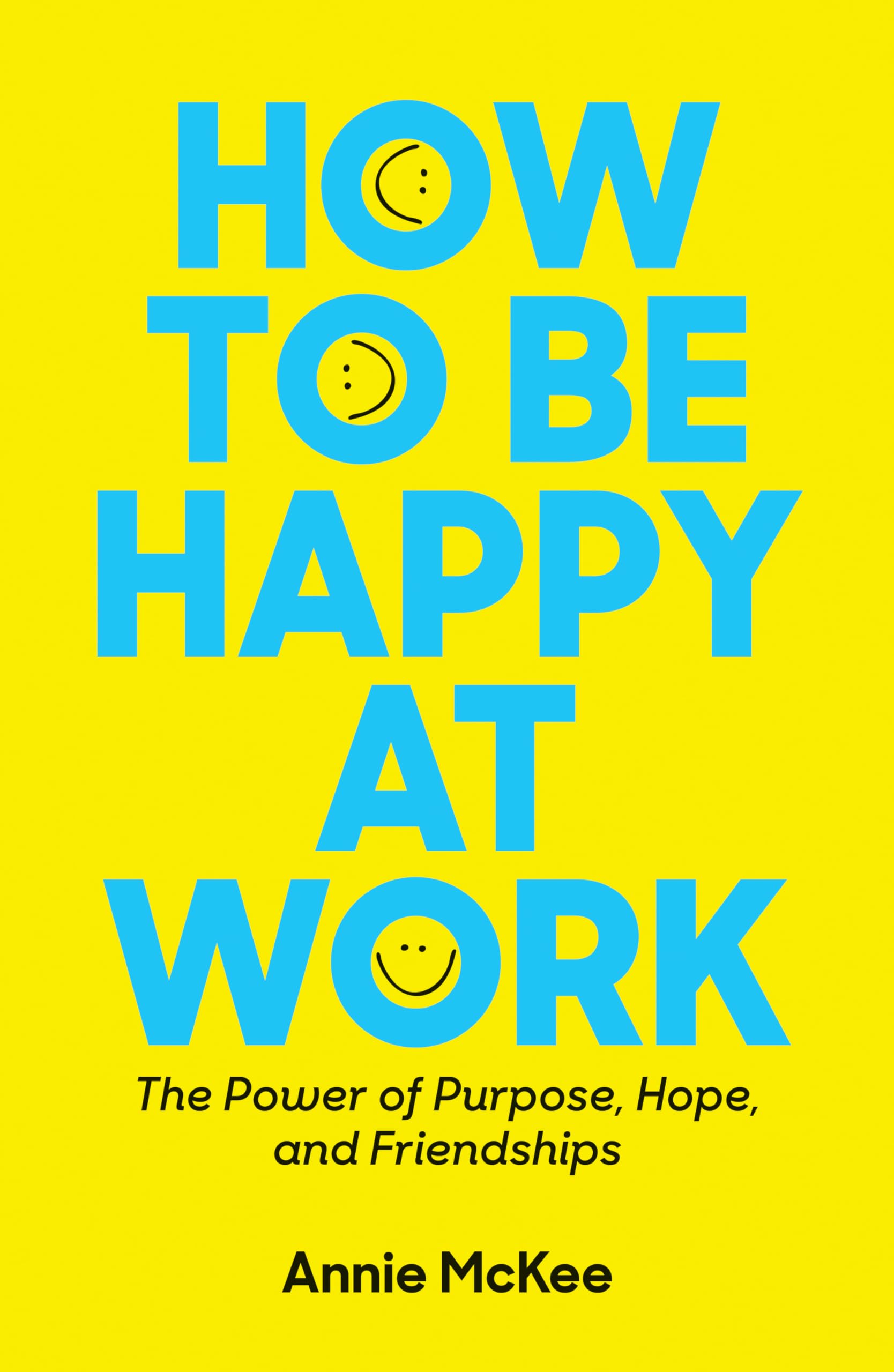 HOW TO BE HAPPY AT WORK : The Power of Purpose, Hope and Friendships